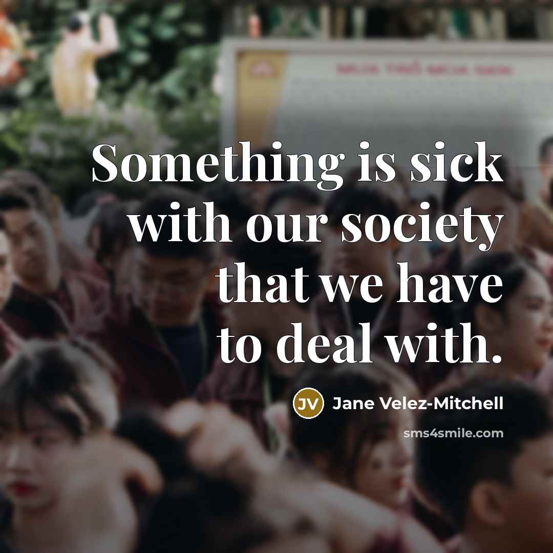 “Something is sick with our society that we have to…” quote by Jane Velez-Mitchell