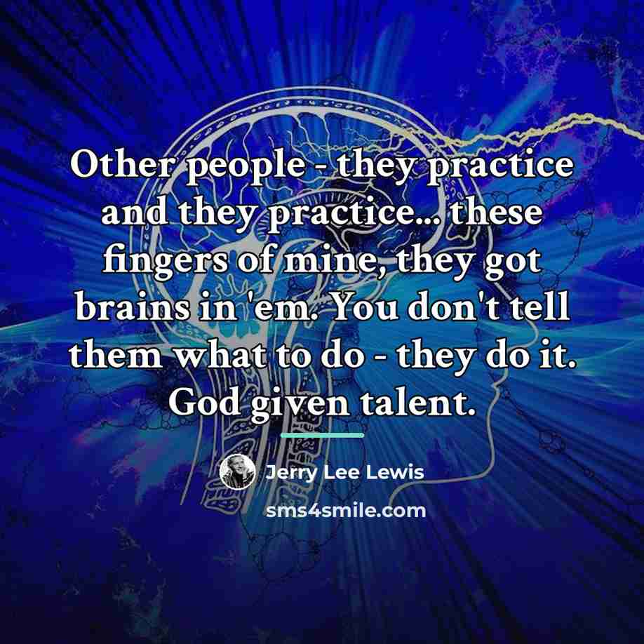 “Other people - they practice and they practice... these fingers…” quote by Jerry Lee Lewis