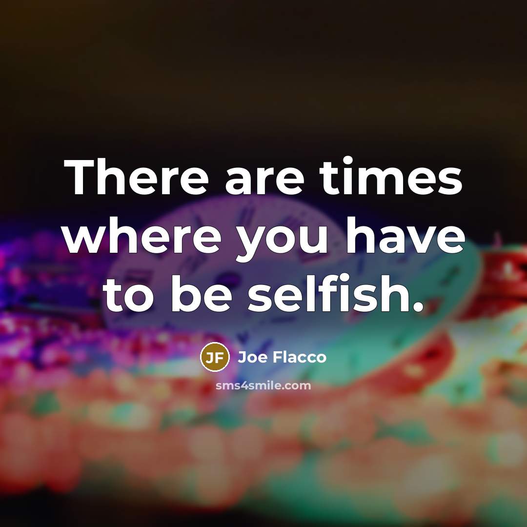 “There are times where you have to be selfish.…” quote by Joe Flacco