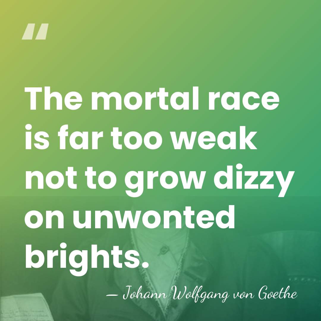 The mortal race is far too weak not to grow dizzy on&hellip; - Johann Wolfgang von Goethe