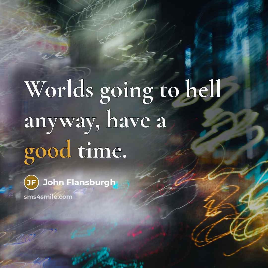 “Worlds going to hell anyway, have a good time.” quote by John Flansburgh