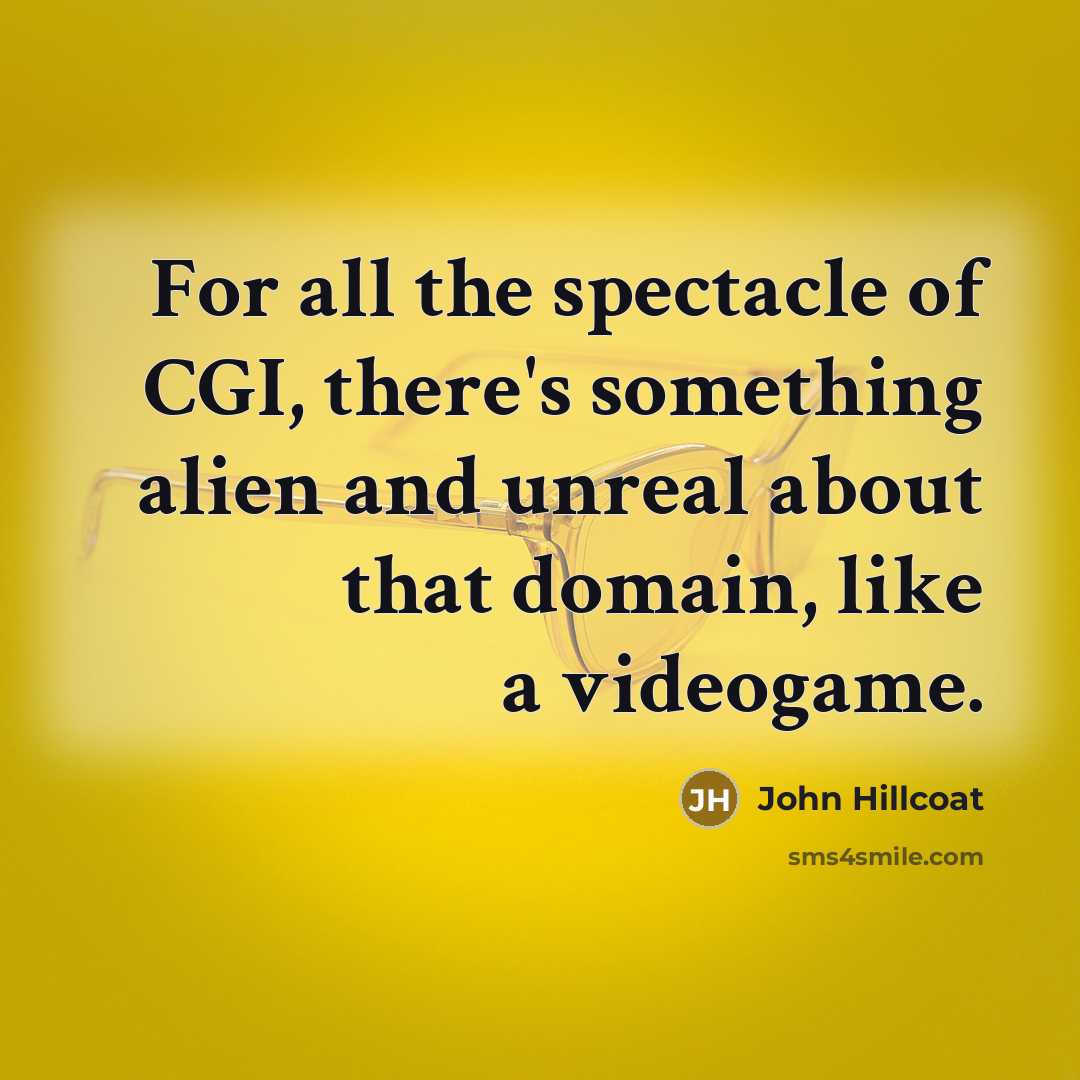 “For all the spectacle of CGI, there's something alien and…” quote by John Hillcoat