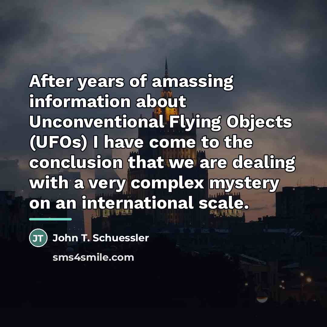 “After years of amassing information about Unconventional Flying Objects (UFOs)…” quote by John T. Schuessler