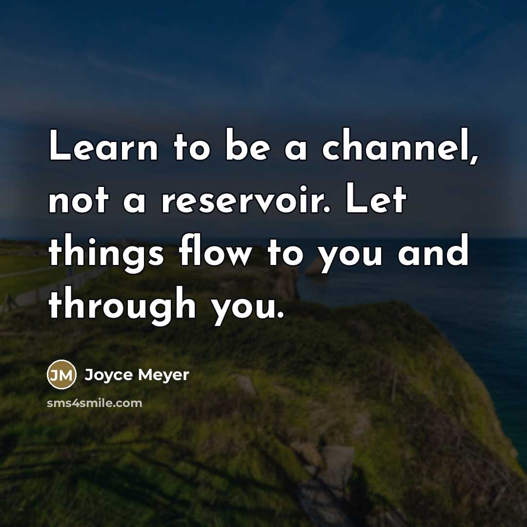 “Learn to be a channel, not a reservoir. Let things…” quote by Joyce Meyer