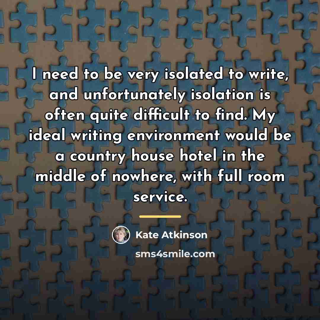 “I need to be very isolated to write, and unfortunately…” quote by Kate Atkinson