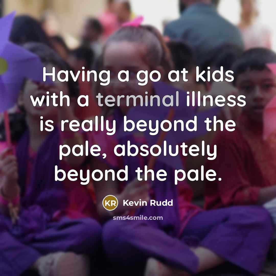 “Having a go at kids with a terminal illness is…” quote by Kevin Rudd