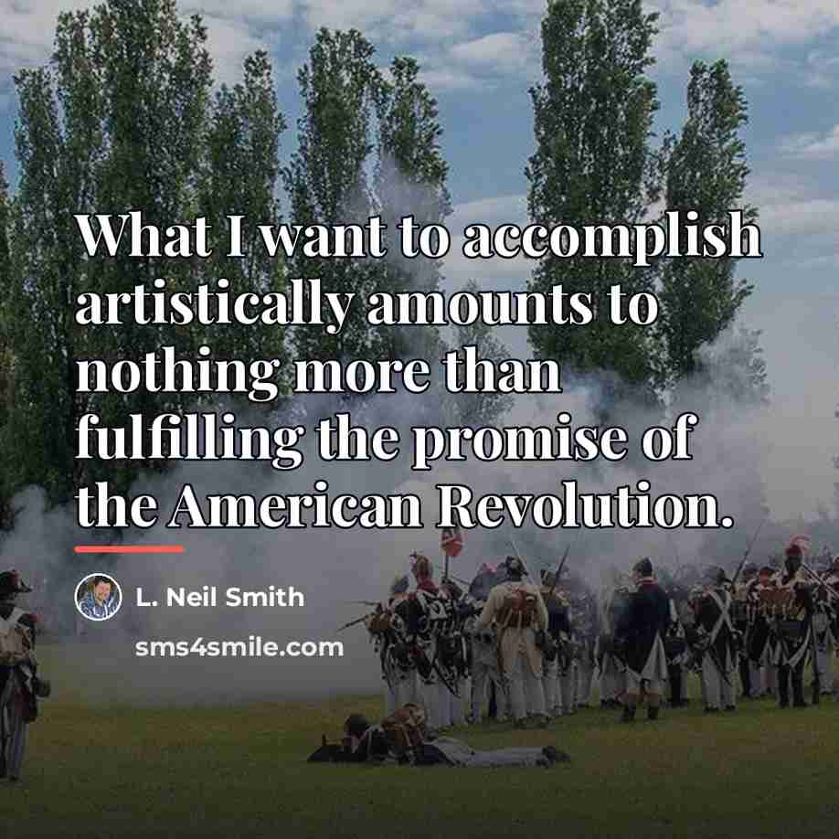“What I want to accomplish artistically amounts to nothing more…” quote by L. Neil Smith