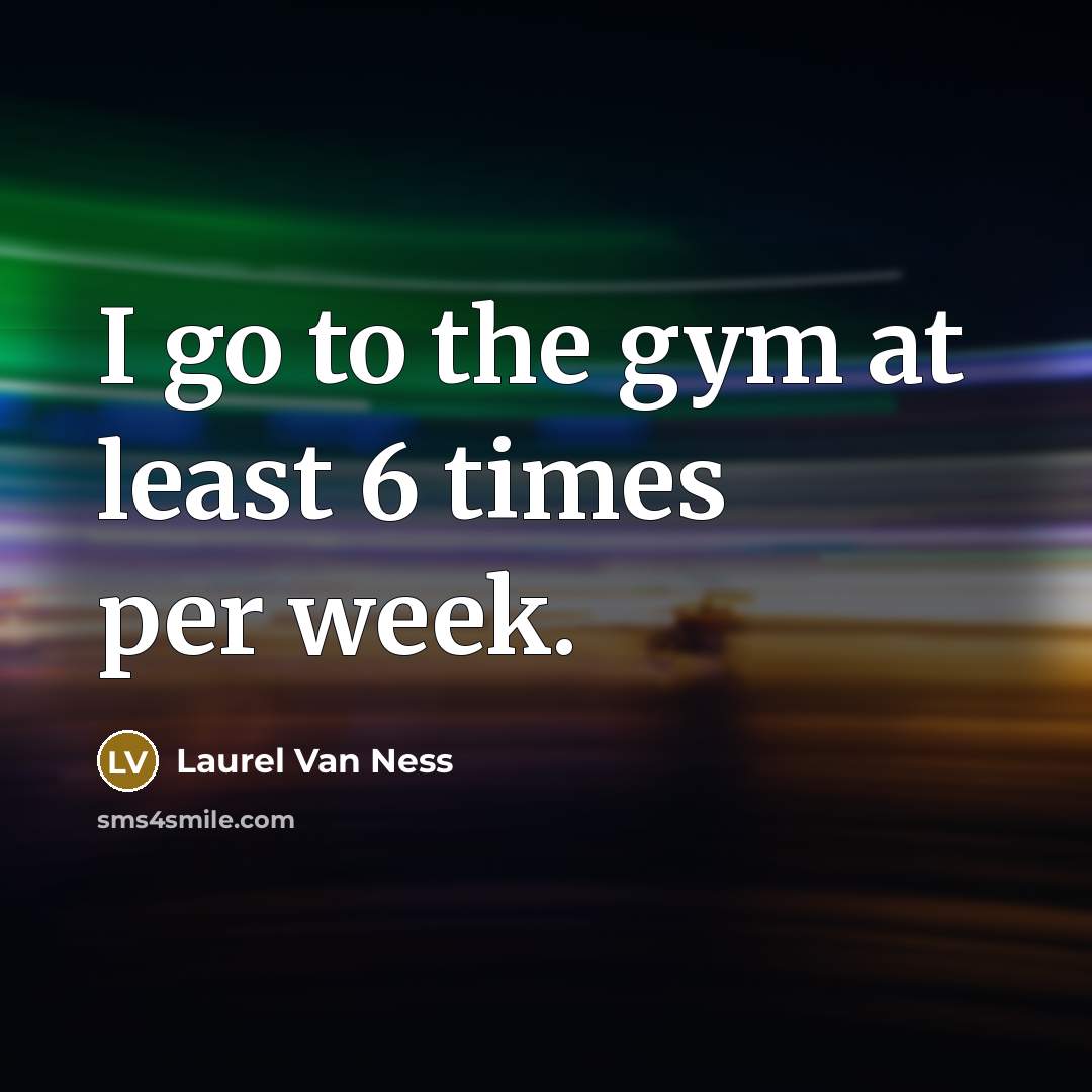 “I go to the gym at least 6 times per…” quote by Laurel Van Ness