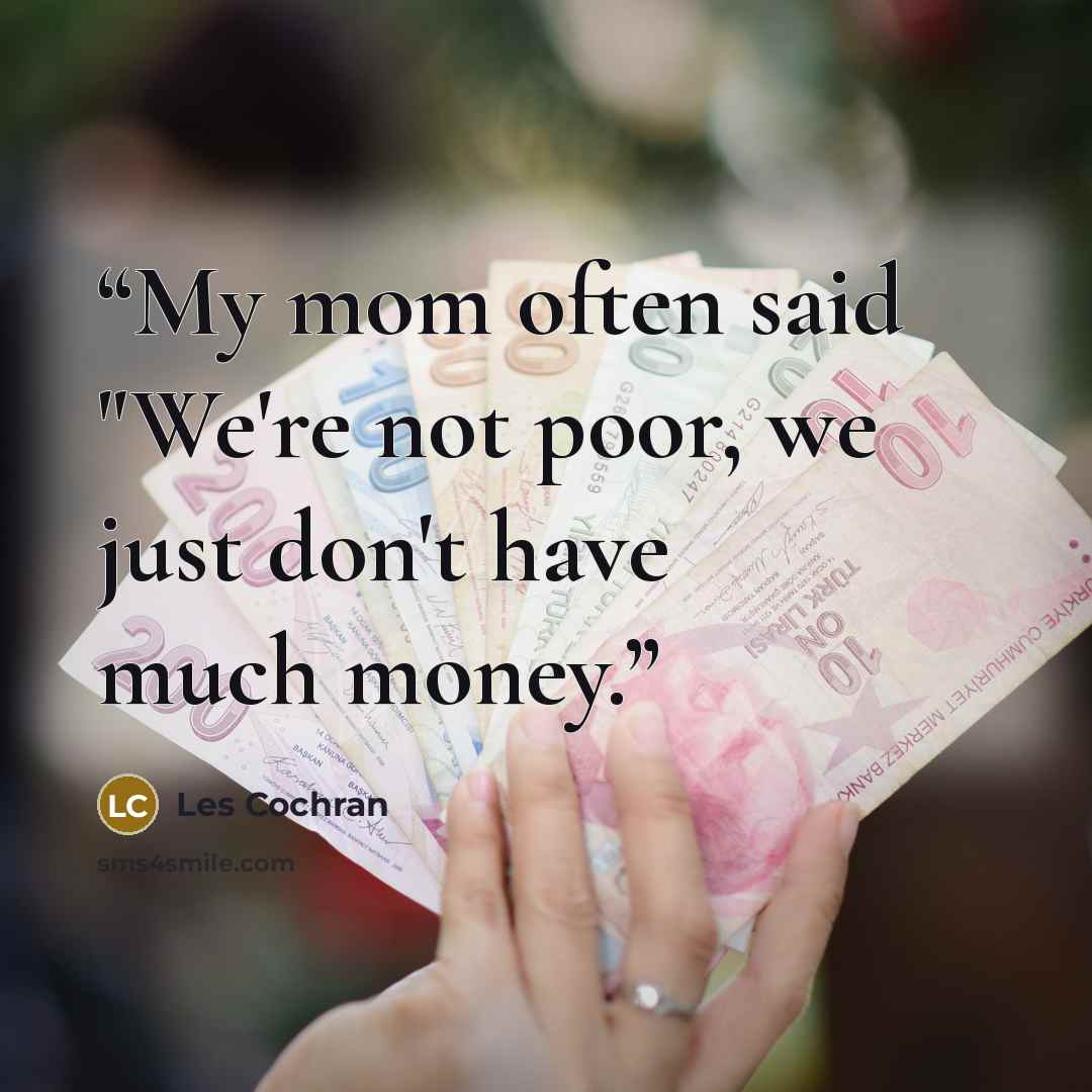 “My mom often said "We're not poor, we just don't have much money.” quote by Les Cochran