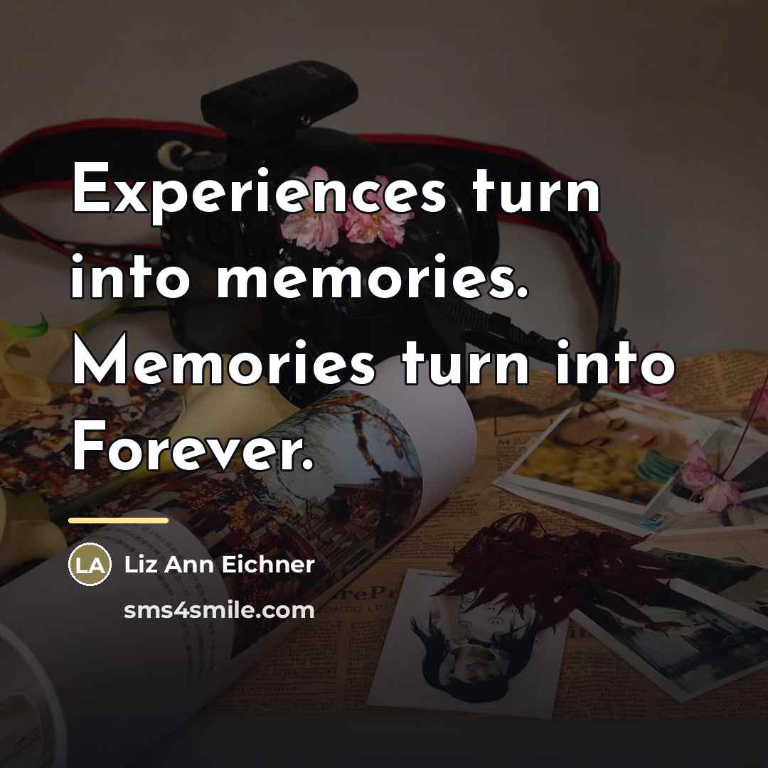“Experiences turn into memories. Memories turn into Forever.…” quote by Liz Ann Eichner