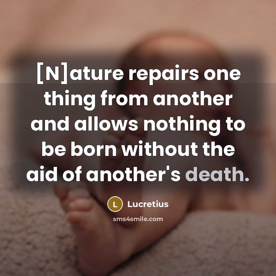 “[N]ature repairs one thing from another and allows nothing to…” quote by Lucretius