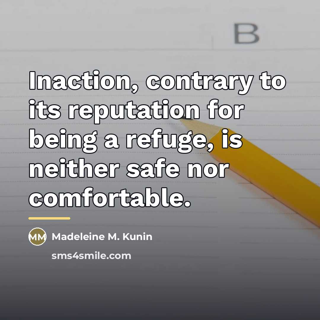 “Inaction, contrary to its reputation for being a refuge, is…” quote by Madeleine M. Kunin