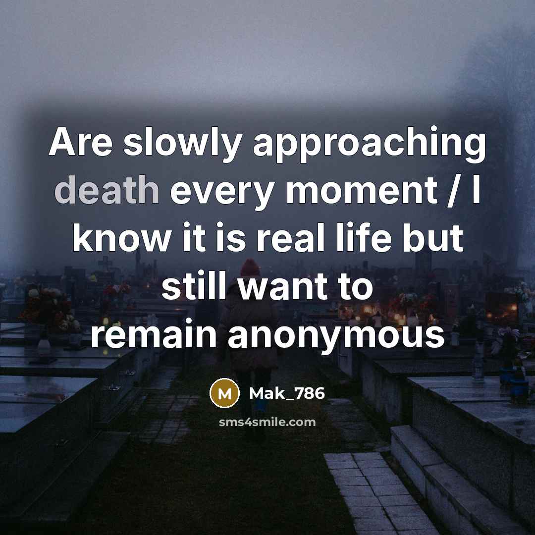 “Are slowly approaching death every moment / I know it is real life but still want to remain anonymous” quote by Mak_786
