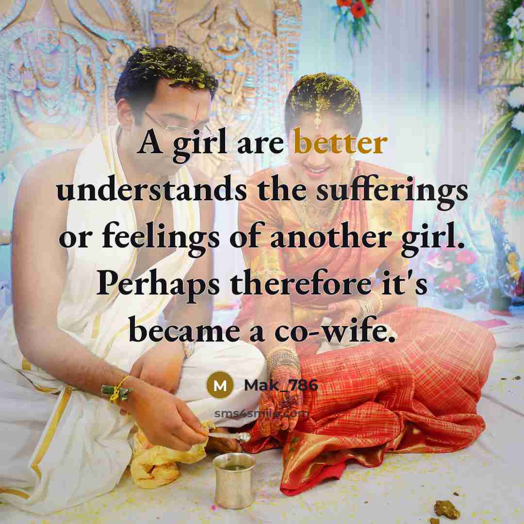 “A girl are better understands the sufferings or feelings of another girl. Perhaps therefore it's became a co-wife.” quote by Mak_786