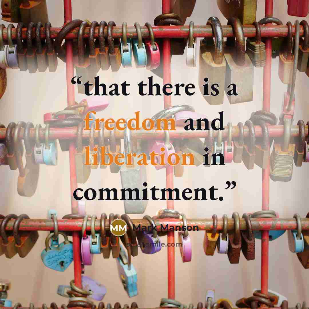 “that there is a freedom and liberation in commitment.” quote by Mark Manson