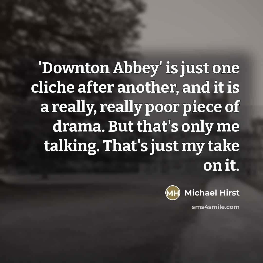 “'Downton Abbey' is just one cliche after another, and it…” quote by Michael Hirst