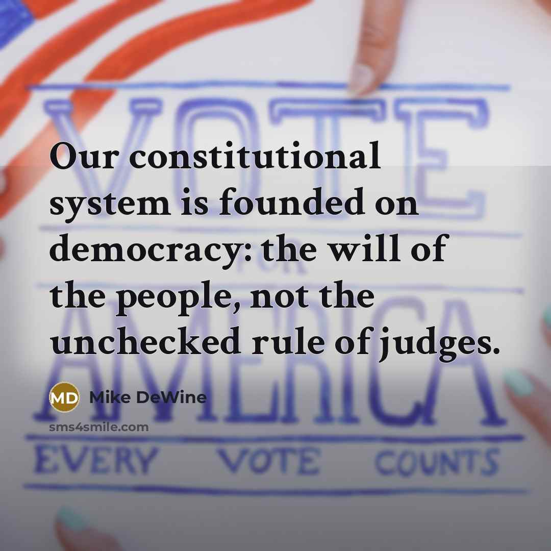“Our constitutional system is founded on democracy: the will of the people, not the unchecked rule of judges.” quote by Mike DeWine