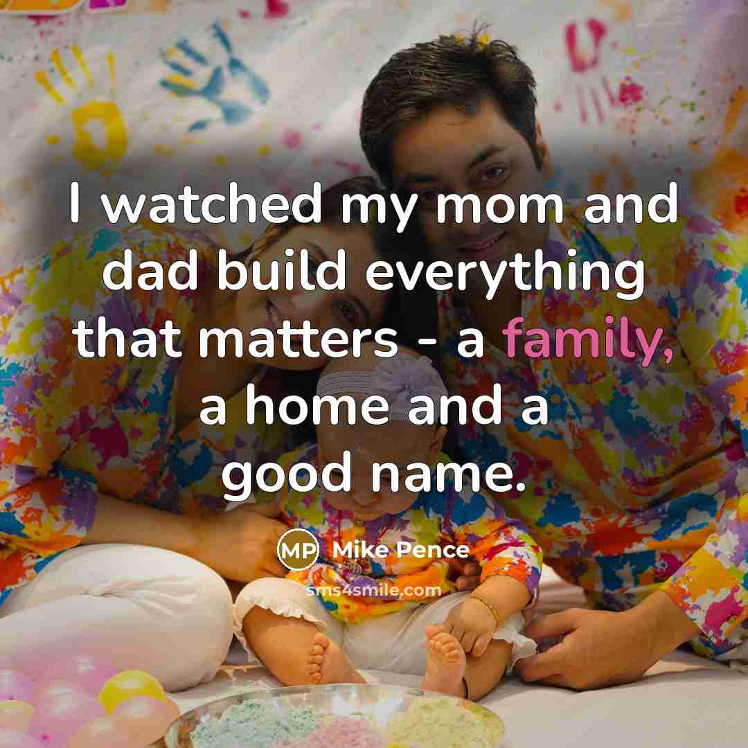 “I watched my mom and dad build everything that matters…” quote by Mike Pence