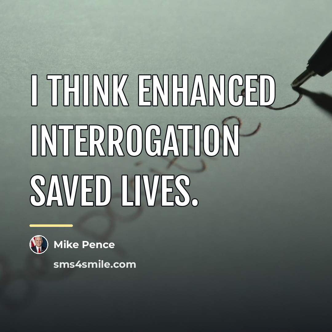 “I think enhanced interrogation saved lives.…” quote by Mike Pence