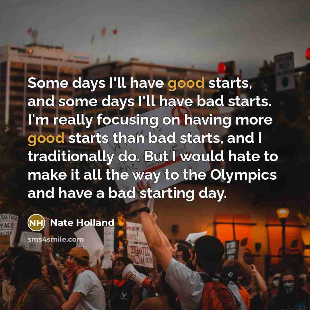 “Some days I'll have good starts, and some days I'll…” quote by Nate Holland
