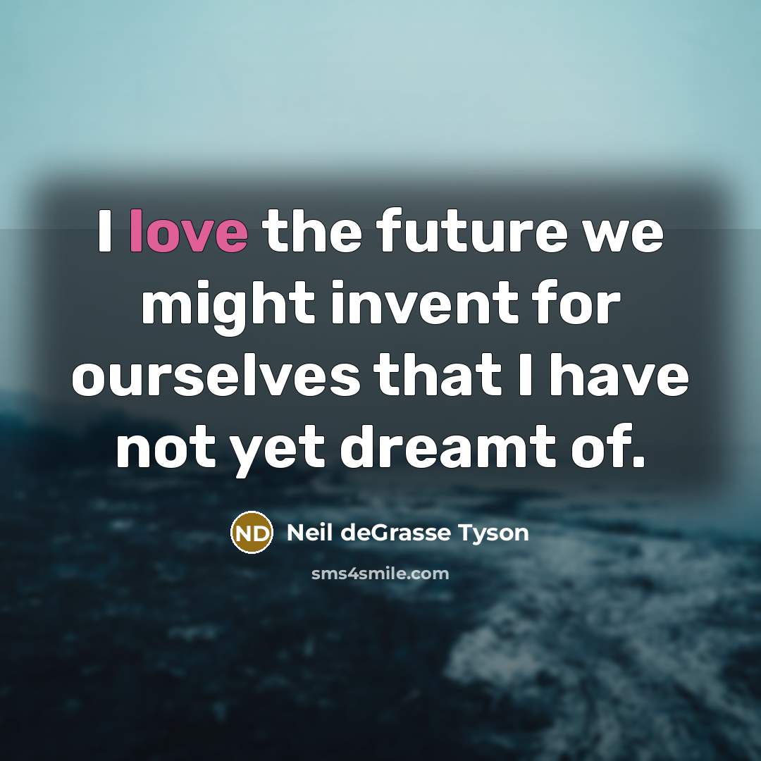 “I love the future we might invent for ourselves that…” quote by Neil deGrasse Tyson
