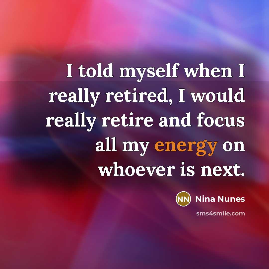 “I told myself when I really retired, I would really…” quote by Nina Nunes
