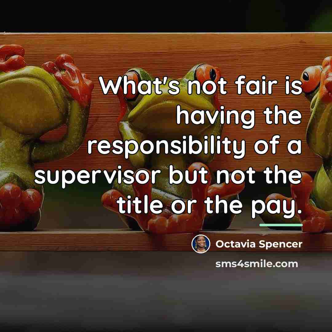“What's not fair is having the responsibility of a supervisor…” quote by Octavia Spencer