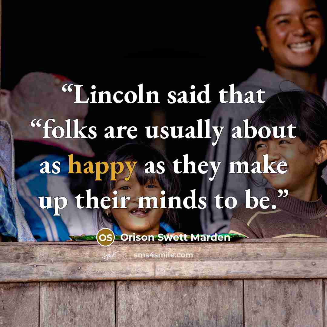 “Lincoln said that “folks are usually about as happy as they make up their minds to be.” quote by Orison Swett Marden