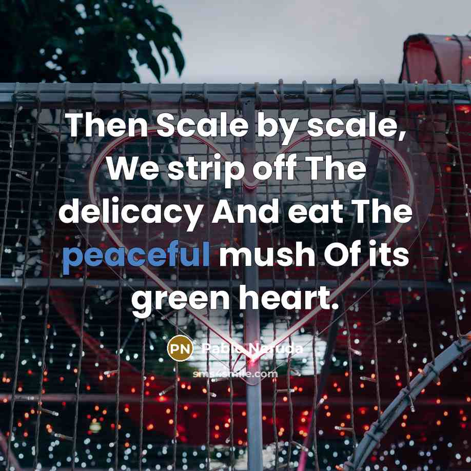 “Then Scale by scale, We strip off The delicacy And…” quote by Pablo Neruda