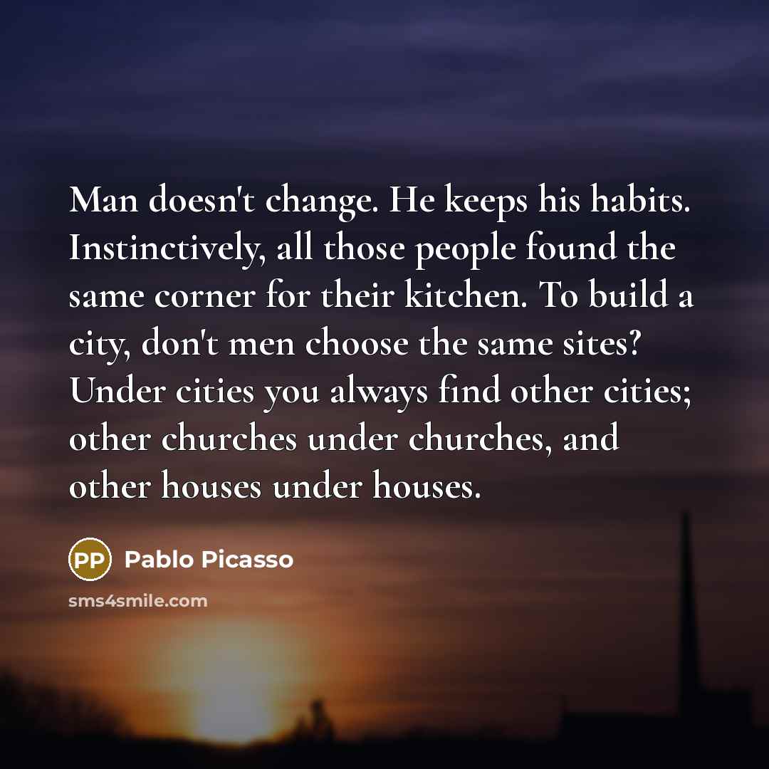“Man doesn't change. He keeps his habits. Instinctively, all those…” quote by Pablo Picasso