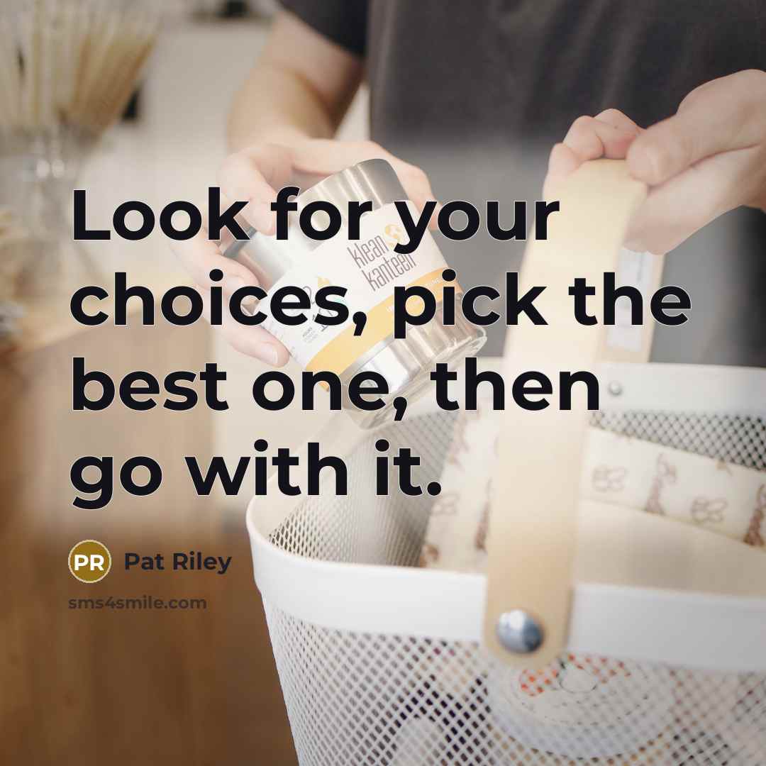 “Look for your choices, pick the best one, then go…” quote by Pat Riley