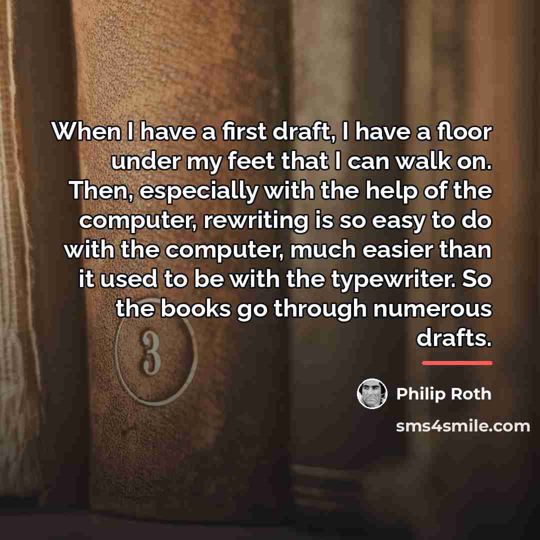 “When I have a first draft, I have a floor…” quote by Philip Roth