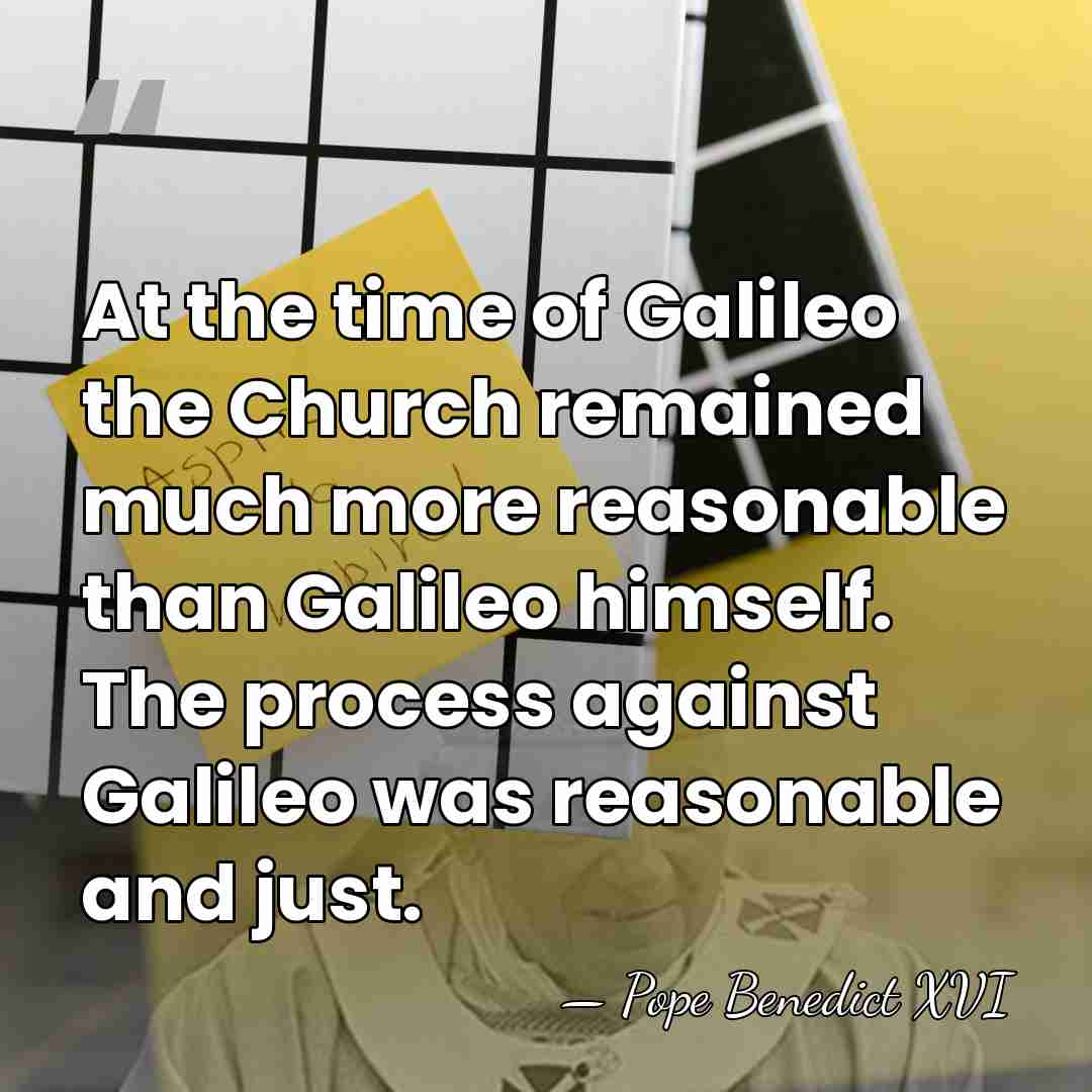 At the time of Galileo the Church remained much more reasonable than&hellip; - Pope Benedict XVI