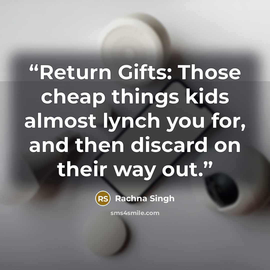 “Return Gifts: Those cheap things kids almost lynch you for, and then discard on their way out.” quote by Rachna Singh