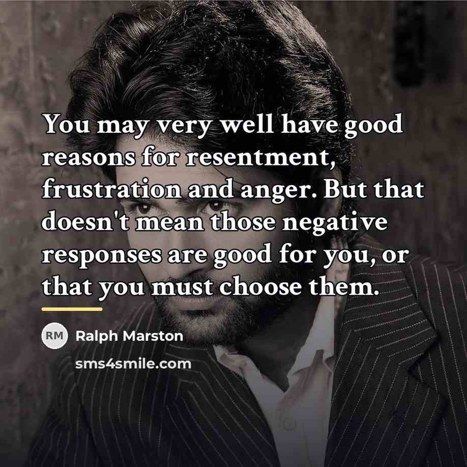 “You may very well have good reasons for resentment, frustration…” quote by Ralph Marston