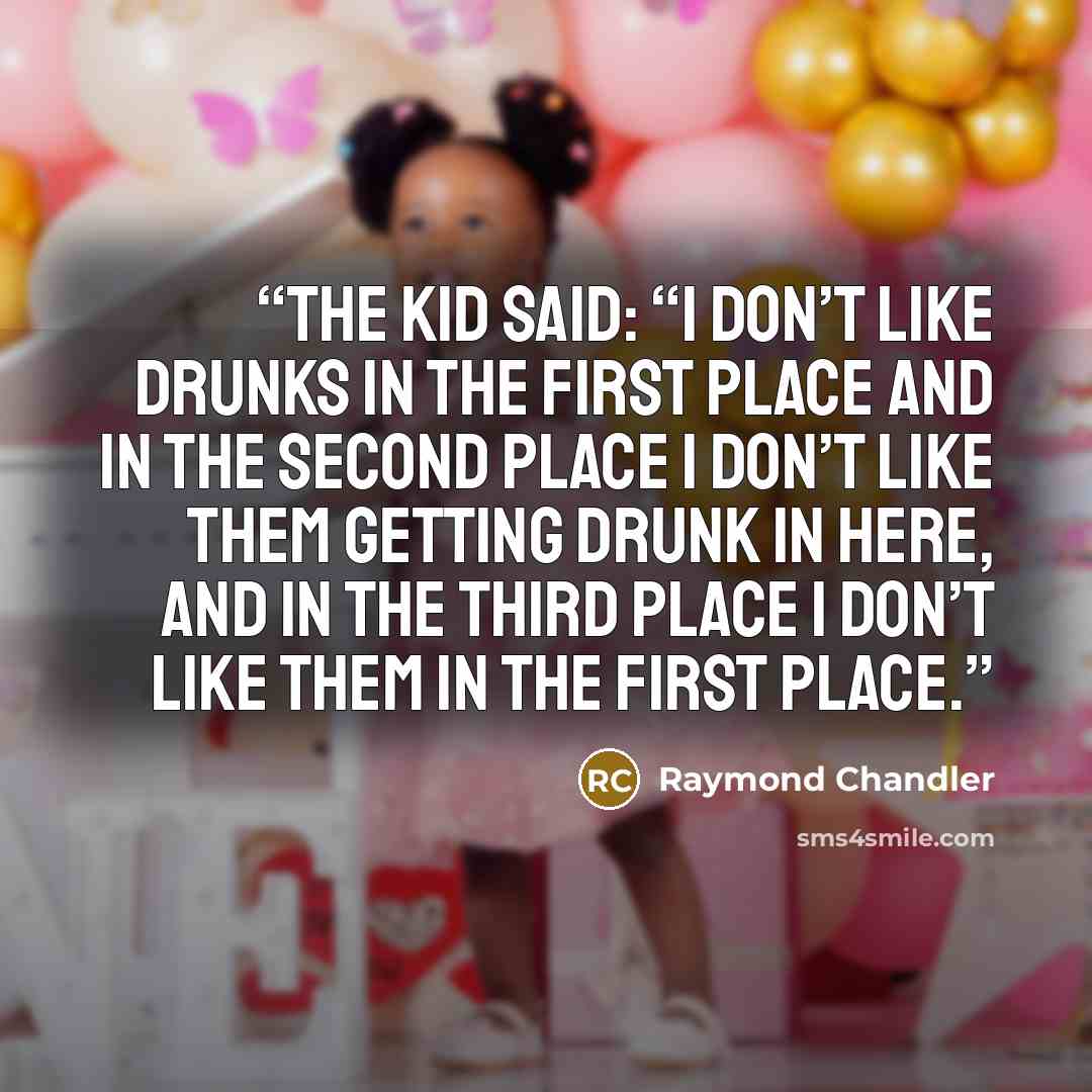 “The kid said: “I don’t like drunks in the first place and in the second place I don’t like them getting drunk in here, and in the third place I don’t like them in the first place.” quote by Raymond Chandler