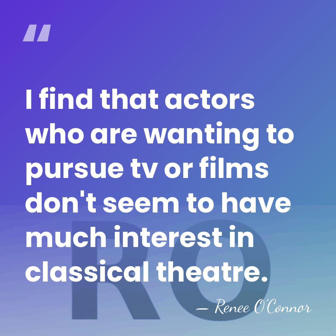 I find that actors who are wanting to pursue tv or films&hellip; - Renee O'Connor