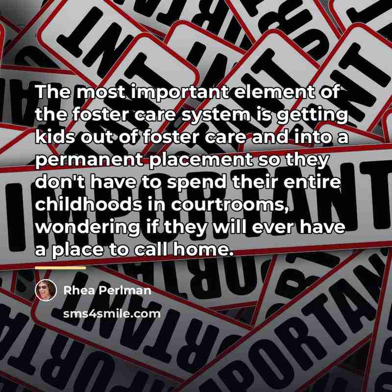 “The most important element of the foster care system is…” quote by Rhea Perlman