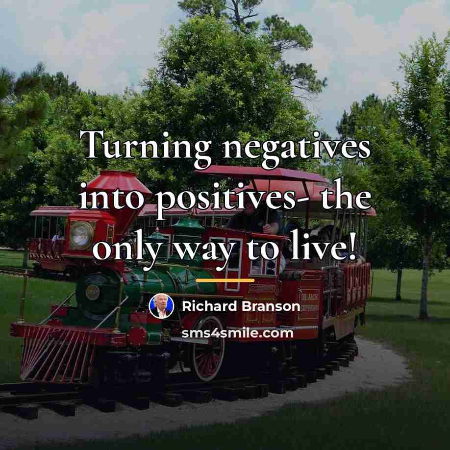 “Turning negatives into positives- the only way to live!…” quote by Richard Branson