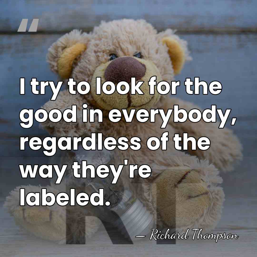 I try to look for the good in everybody, regardless of the&hellip; - Richard Thompson
