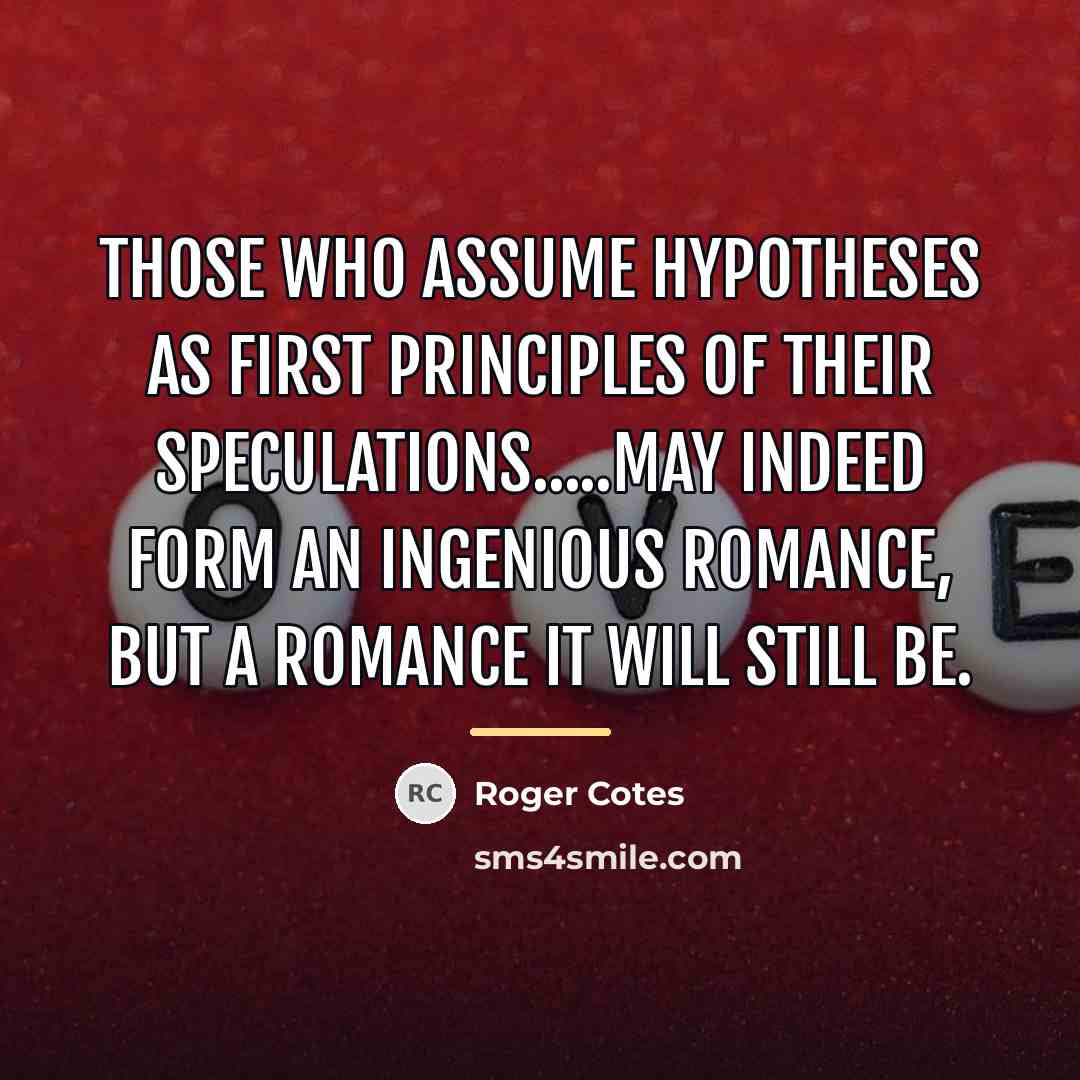 “Those who assume hypotheses as first principles of their speculations.....may…” quote by Roger Cotes