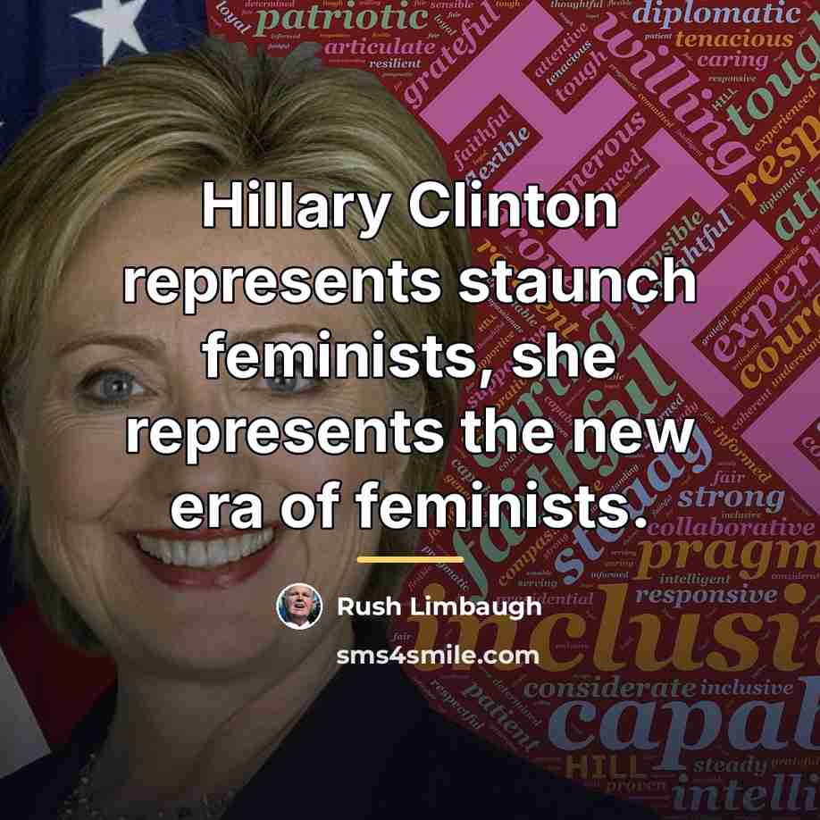 “Hillary Clinton represents staunch feminists, she represents the new era…” quote by Rush Limbaugh