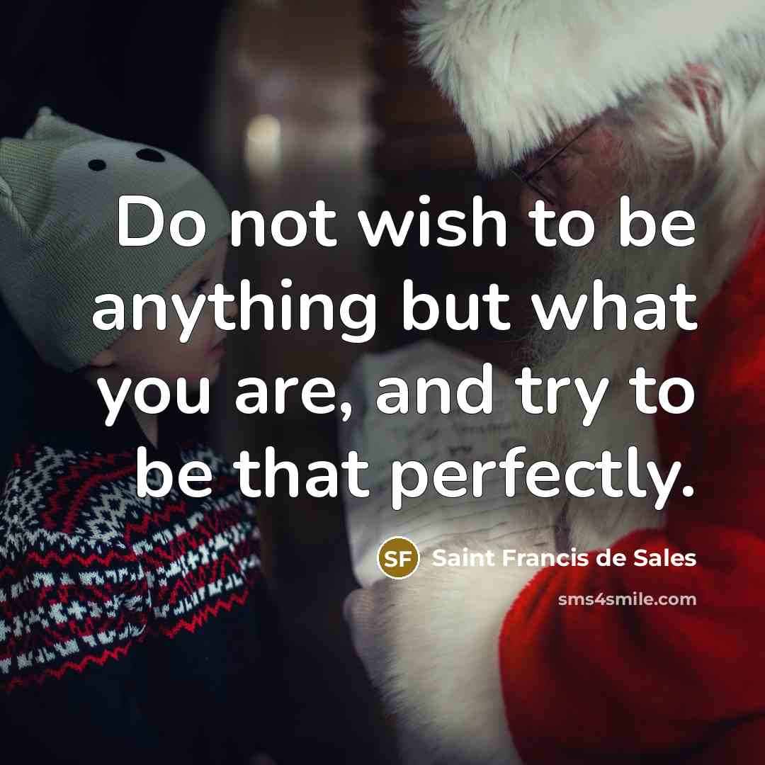 “Do not wish to be anything but what you are,…” quote by Saint Francis de Sales