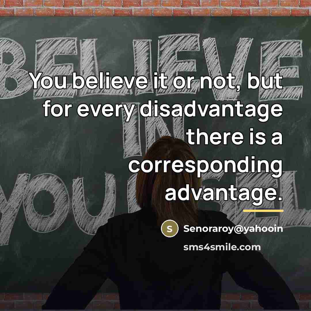 “You believe it or not, but for every disadvantage there…” quote by Senoraroy@yahooin