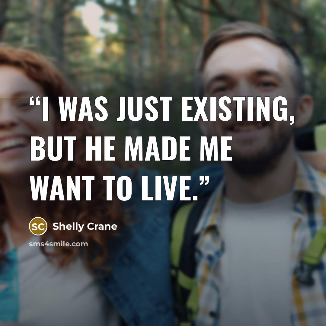 “I was just existing, but he made me want to live.” quote by Shelly Crane