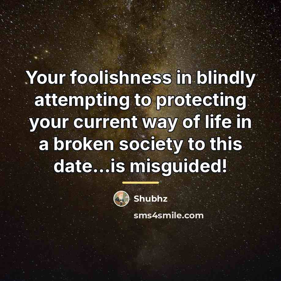 “Your foolishness in blindly attempting to protecting your current way…” quote by Shubhz