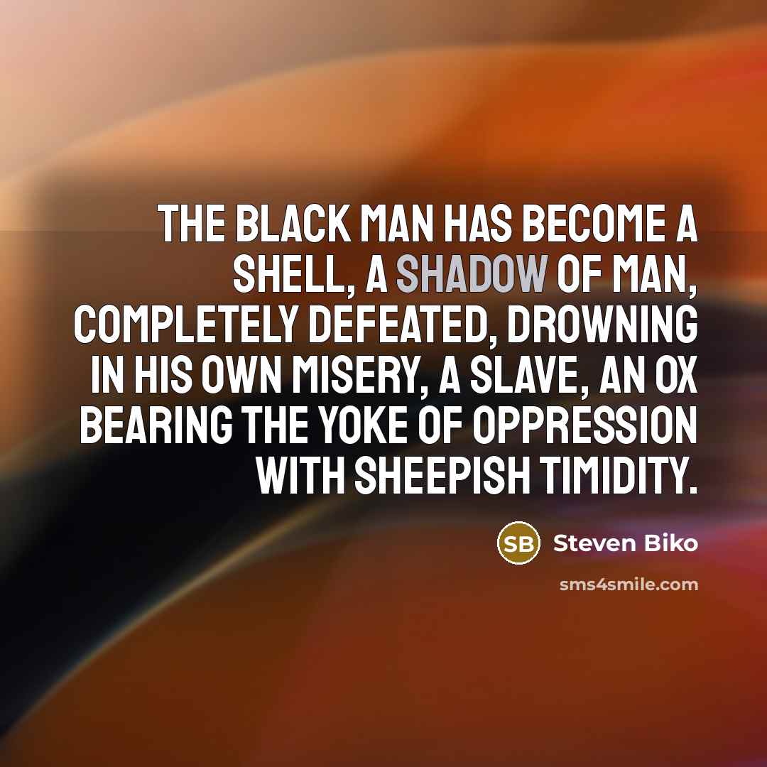 “The black man has become a shell, a shadow of…” quote by Steven Biko