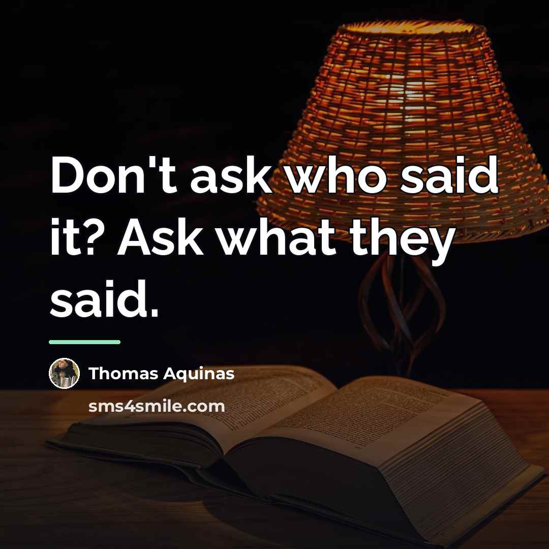 “Don't ask who said it? Ask what they said.…” quote by Thomas Aquinas