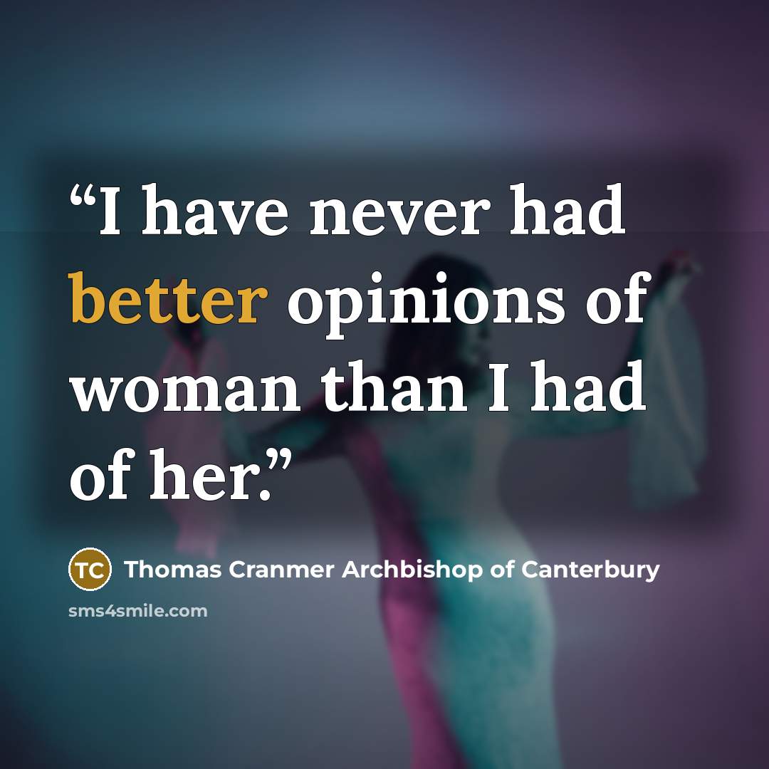 “I have never had better opinions of woman than I had of her.” quote by Thomas Cranmer Archbishop of Canterbury