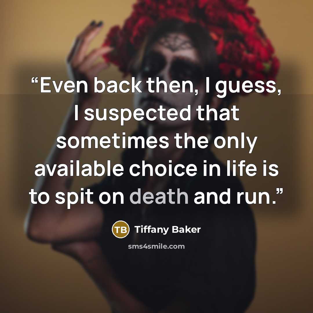 “Even back then, I guess, I suspected that sometimes the only available choice in life is to spit on death and run.” quote by Tiffany Baker